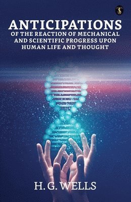 bokomslag ANTICIPATIONS OF THE REACTION OF MECHANICAL AND SCIENTIFIC PROGRESS UPON HUMAN LIFE AND THOUGHT
