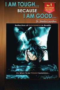 bokomslag I Am Tough... Because I Am Good...: Reflection Of GOODNESS In Reality
