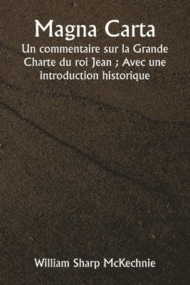 Magna Carta Un commentaire sur la Grande Charte du roi Jean; Avec une introduction historique 1