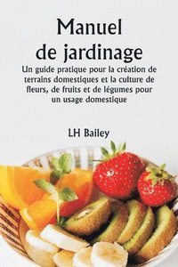 bokomslag Manuel de jardinage Un guide pratique pour la cration de terrains domestiques et la culture de fleurs, de fruits et de lgumes pour un usage domestique