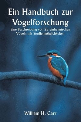 Ein Handbuch zur Vogelforschung. Eine Beschreibung von 25 einheimischen Vgeln mit Studienmglichkeiten 1