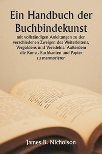 bokomslag Ein Handbuch der Buchbindekunst mit vollständigen Anleitungen zu den verschiedenen Zweigen des Weiterleitens, Vergoldens und Veredelns. Außerdem die K