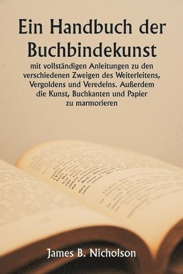 bokomslag Ein Handbuch der Buchbindekunst mit vollstndigen Anleitungen zu den verschiedenen Zweigen des Weiterleitens, Vergoldens und Veredelns. Auerdem die Kunst, Buchkanten und Papier zu marmorieren.