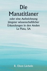 bokomslag Die Manatitlaner oder eine Aufzeichnung jngster wissenschaftlicher Erkundungen in den Anden La Plata, SA