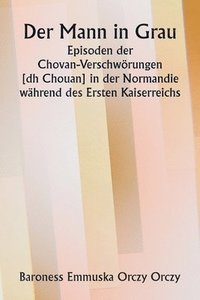 bokomslag Der Mann in Grau. Episoden der Chovan- Verschwrungen [ dh Chouan] in der Normandie whrend des Ersten Kaiserreichs.