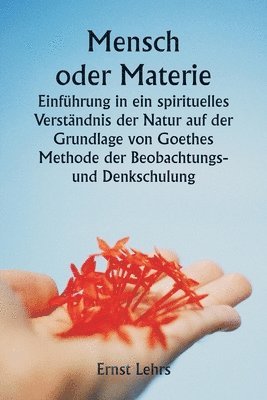 bokomslag Mensch oder Materie Einfhrung in ein spirituelles Verstndnis der Natur auf der Grundlage von Goethes Methode der Beobachtungs- und Denkschulung