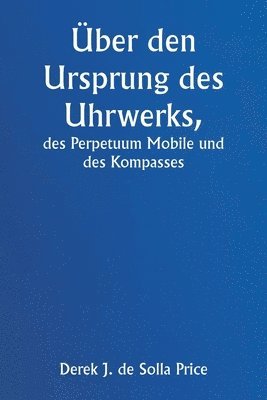 ber den Ursprung des Uhrwerks, des Perpetuum Mobile und des Kompasses 1