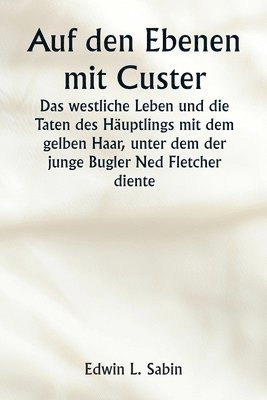 bokomslag Auf den Ebenen mit Custer Das westliche Leben und die Taten des Huptlings mit dem gelben Haar, unter dem der junge Bugler Ned Fletcher diente, als in den unruhigen Jahren 1866-1876 die kmpfende