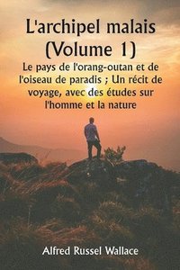 bokomslag L'archipel malais (Volume 1) Le pays de l'orang-outan et de l'oiseau de paradis; Un rcit de voyage, avec des tudes sur l'homme et la nature