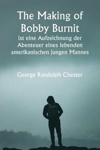 bokomslag &quot;The Making of Bobby Burnit&quot; ist eine Aufzeichnung der Abenteuer eines lebenden amerikanischen jungen Mannes