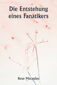 bokomslag Die Entstehung eines Fanatikers