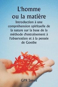 bokomslag L'homme ou la matire Introduction  une comprhension spirituelle de la nature sur la base de la mthode d'entranement  l'observation et  la pense de Goethe