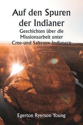 Auf den Spuren der Indianer Geschichten ber die Missionsarbeit unter Cree- und Salteaux-Indianern 1