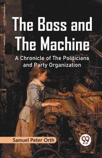 bokomslag The Boss and the Machine a Chronicle of the Politicians and Party Organization