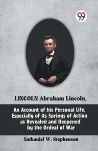 bokomslag Lincoln Abraham Lincoln, an Account of His Personal Life, Especially of its Springs of Action as
