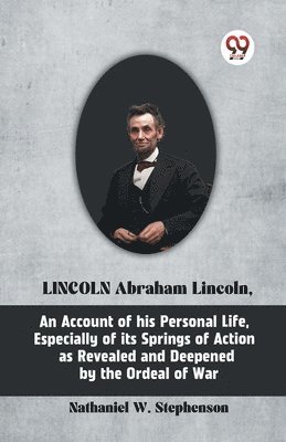 Nathaniel W. Stephenson, W Stephenson Nathaniel, W. Stephenson Nathaniel - Lincoln Abraham Lincoln, an Account of His Personal Life, Especially of its Springs of Action as, Häftad