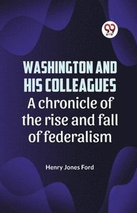 bokomslag Washington and His Colleagues a Chronicle of the Rise and Fall of Federalism