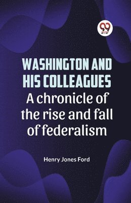 bokomslag Washington and His Colleagues a Chronicle of the Rise and Fall of Federalism