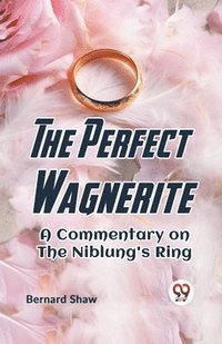 bokomslag The Perfect Wagnerite a Commentary on the Niblung's Ring