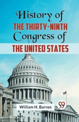 History of the Thirty-Ninth Congress of the United States (Edition2023)