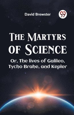 David Brewster - Martyrs of Science or, the Lives of Galileo, Tycho Brahe, and Kepler, Häftad