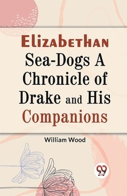 William Wood - Elizabethan Sea-Dogs a Chronicle of Drake and His Companions, Häftad