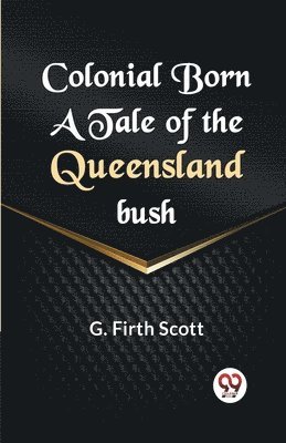 Colonial Born a Tale of the Queensland Bush