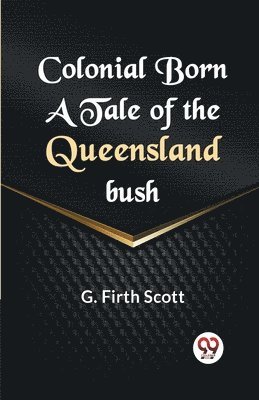 Colonial Born a Tale of the Queensland Bush 1