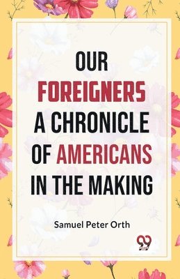Samuel Peter Orth, Samuel Peter Orth - Our Foreigners a Chronicle of Americans in the Making, Häftad