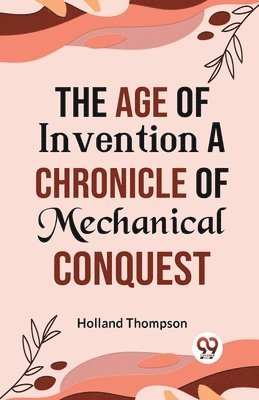 bokomslag The Age of Invention a Chronicle of Mechanical Conquest