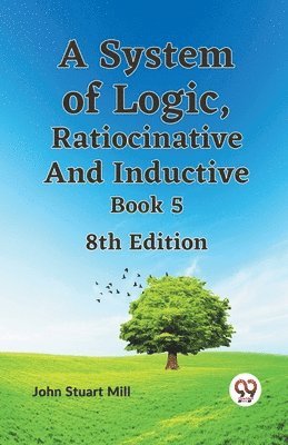 System of Logic, Ratiocinative and Inductive Book 5 1