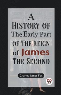 bokomslag A History of the Early Part of the Reign of James the Second