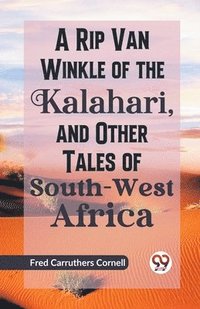 bokomslag A Rip Van Winkle of the Kalahari, and Other Tales of South-West Africa