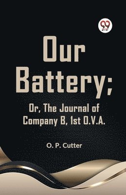 O. P. Cutter, Cutter O P, Cutter O. P. - Our Battery; or, the Journal of Company B, 1st O. V. A., Häftad