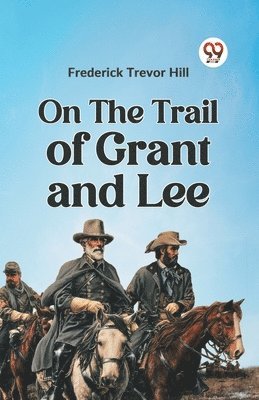 Frederick Trevor Hill - On the Trail of Grant and Lee, Häftad