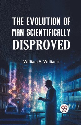 William A. Williams - Evolution of Man Scientifically Disproved, Häftad