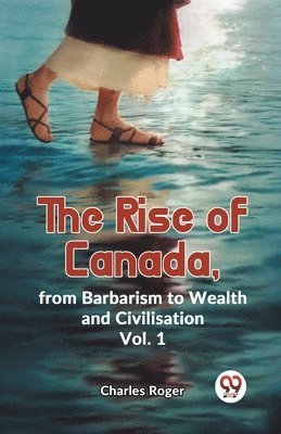 bokomslag Rise of Canada, from Barbarism to Wealth and Civilisation