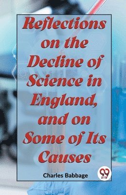 Reflections on the Decline of Science in England, and on Some of its Causes 1