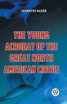 Horatio Alger - Young Acrobat of the Great North American Circus, Häftad