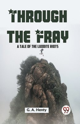 Through the Fray a Tale of the Luddite Riots 1