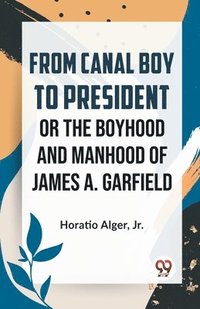 bokomslag From Canal Boy to President or the Boyhood and Manhood of James A. Garfield