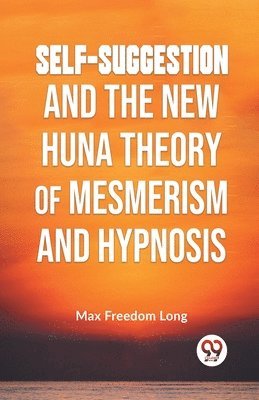 bokomslag Self-Suggestion and the New Huna Theory of Mesmerism and Hypnosis