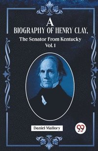 bokomslag A Biography Of Henry Clay, The Senator From Kentucky Vol. 1