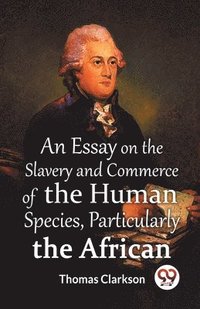 bokomslag An Essay On The Slavery And Commerce Of The Human Species, Particularly The African