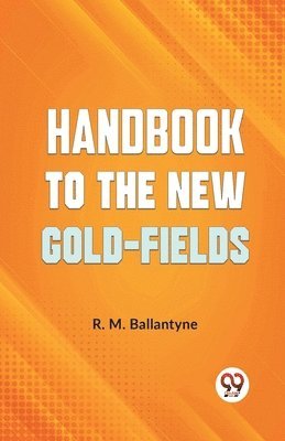 Handbook to the New Gold-Fields 1