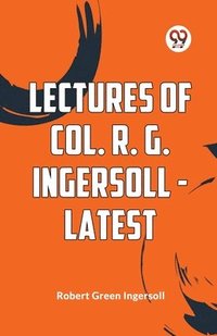 bokomslag Lectures Of Col. R. G. Ingersoll - Latest