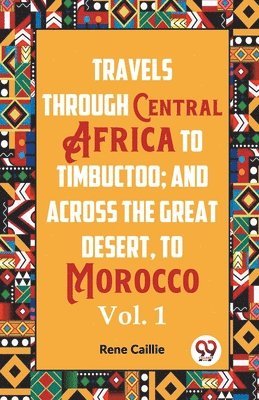 Travels through Central Africa to Timbuctoo and across the Great Desert to Morocco performed in the year 1824-1828, in Two Volumes, Vol. I (Edition2023)