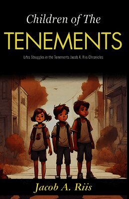 Children of The Tenements: Life's Struggles in the Tenements: Jacob A Riis Chronicles