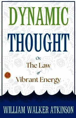 Dynamic Thought; Or, The Law of Vibrant Energy