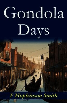 Gondola Days: F. Hopkinson Smith's Romantic Venetian Escapades